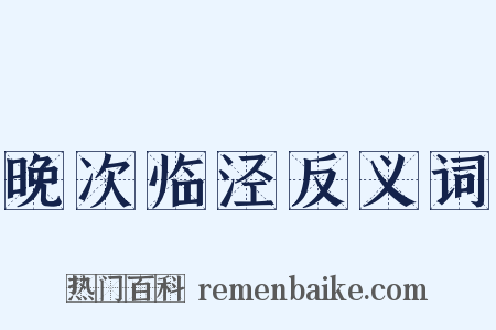 晚次临泾反义词是什么意思的图片